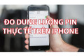 Hướng dẫn đo dung lượng pin trên iPhone khi đi mua máy cũ